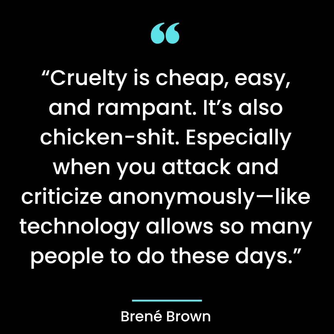 “Cruelty is cheap, easy, and rampant. It’s also chicken-shit. Especially when you attack