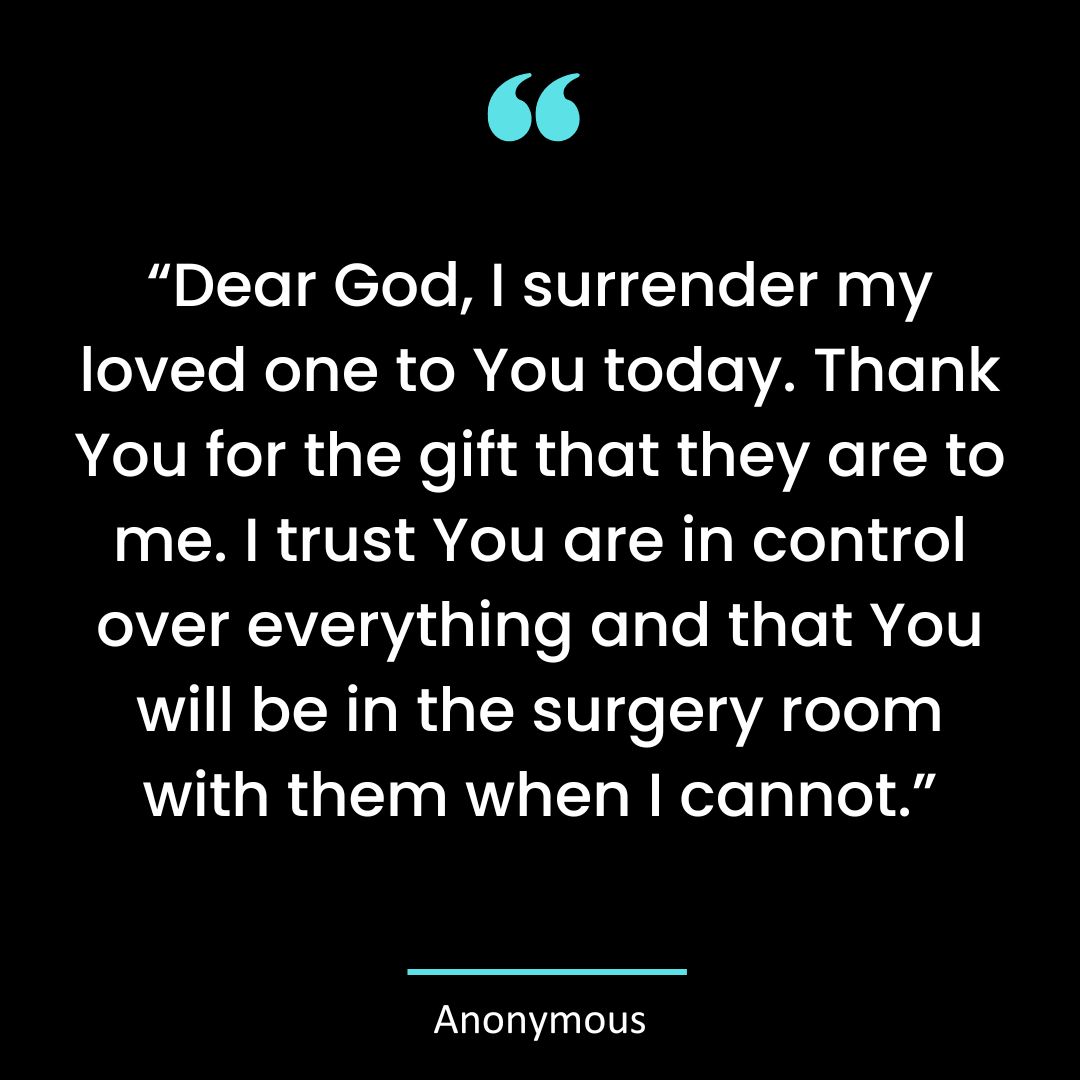 Dear God, I surrender my loved one to You today. Thank You for the gift that they are to me.