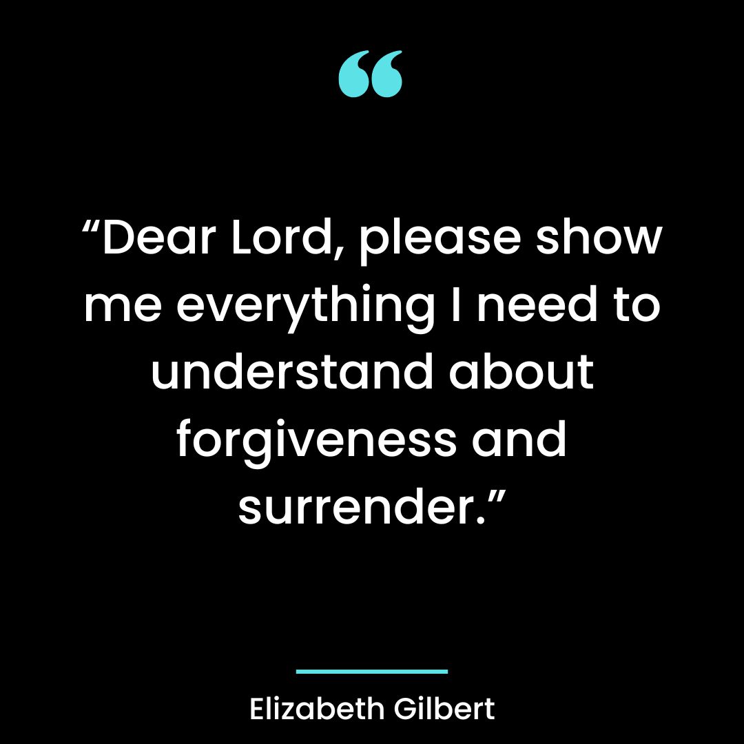 “Dear Lord, please show me everything I need to understand about forgiveness and surrender”