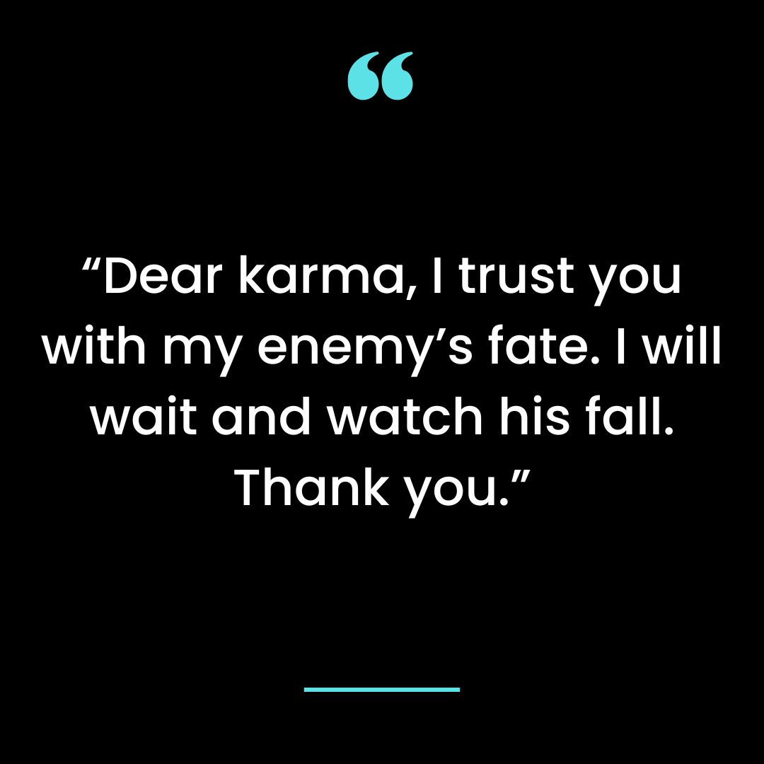 “Dear karma, I trust you with my enemy’s fate. I will wait and watch his fall. Thank you.”