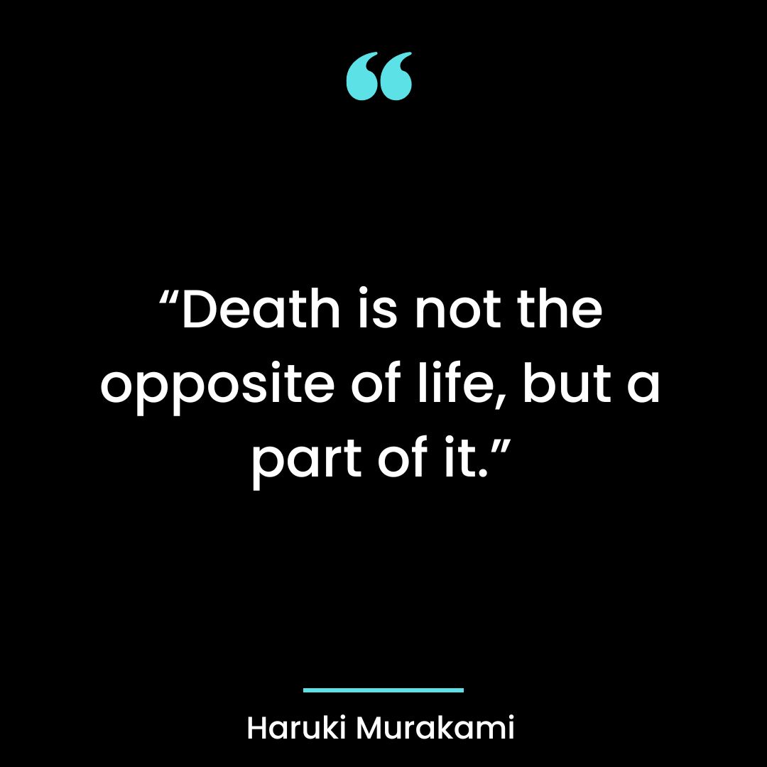 “Death is not the opposite of life, but a part of it.”