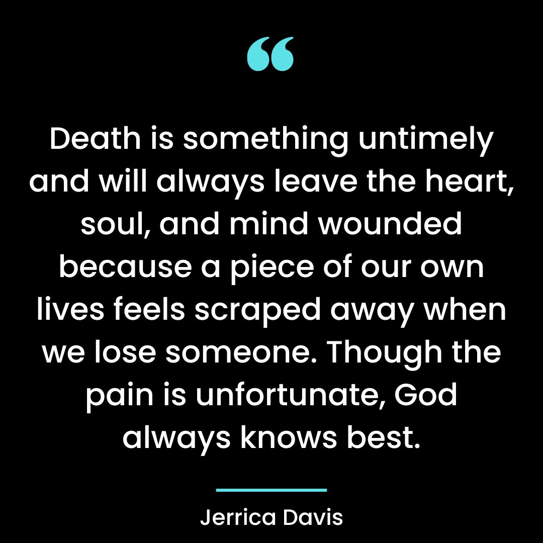Death is something untimely and will always leave the heart, soul, and mind
