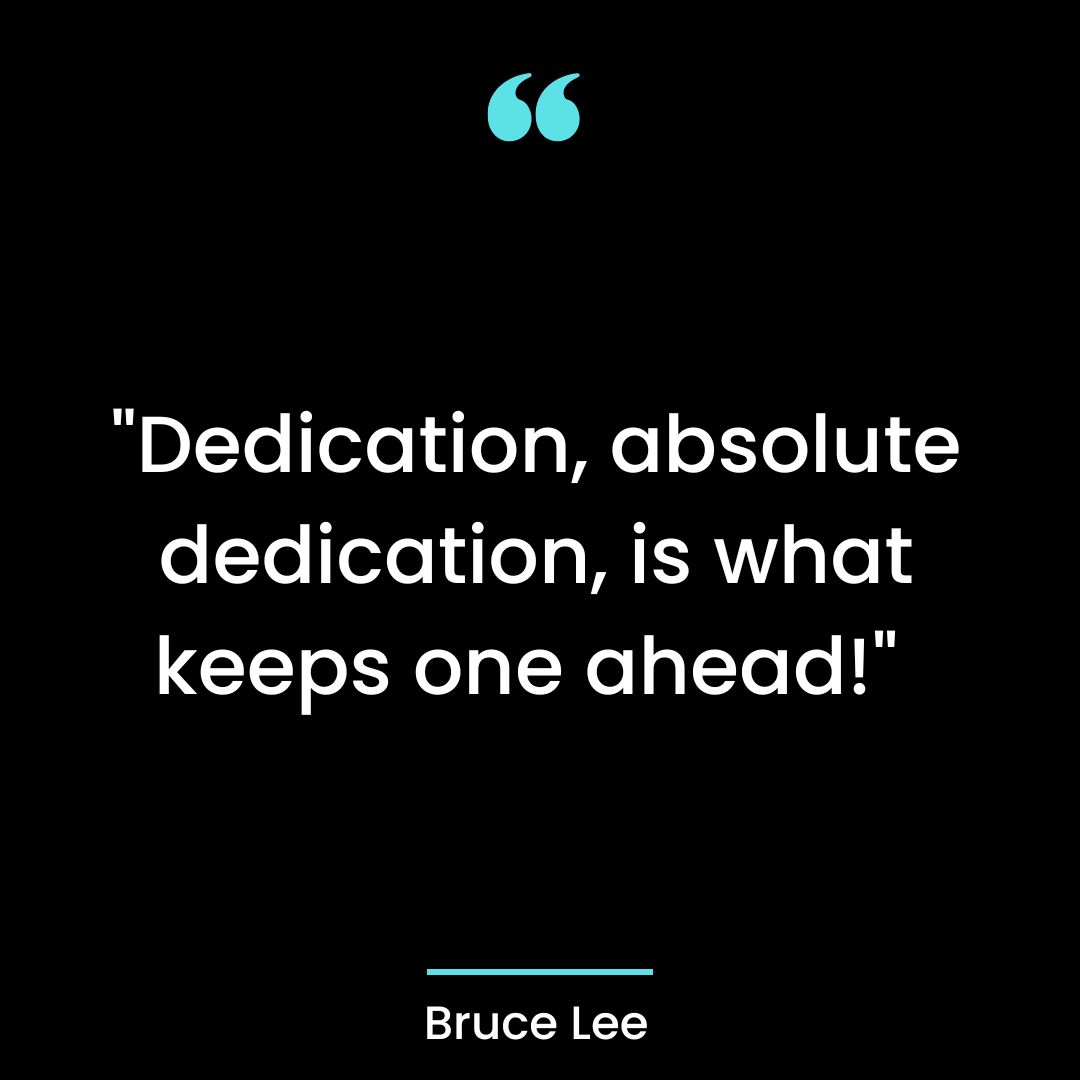 “Dedication, absolute dedication, is what keeps one ahead!”