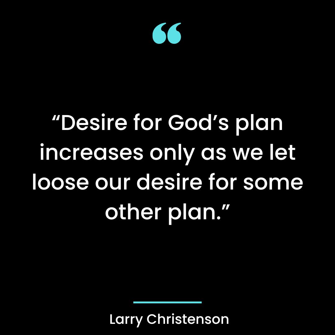 “Desire for God’s plan increases only as we let loose our desire for some other plan.”