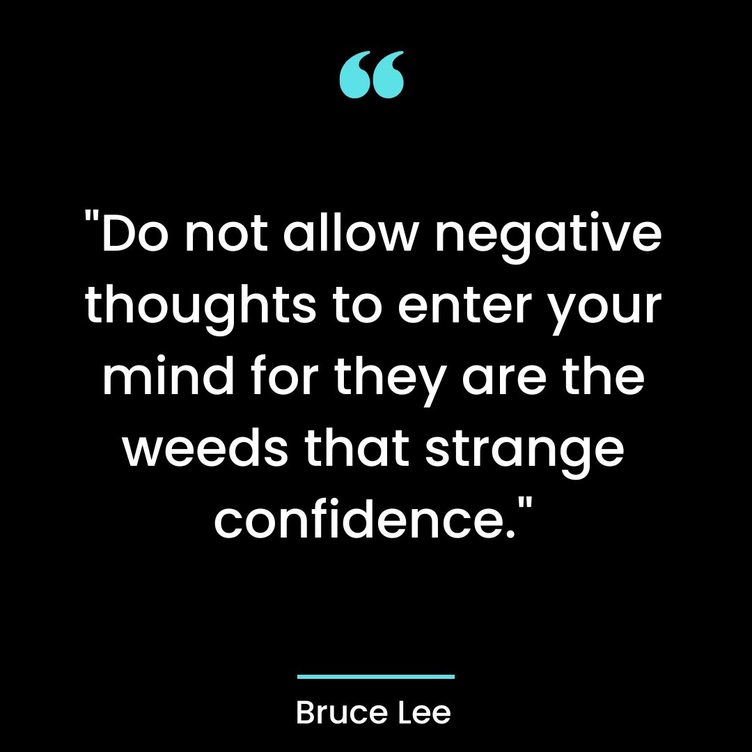 “Do not allow negative thoughts to enter your mind for they