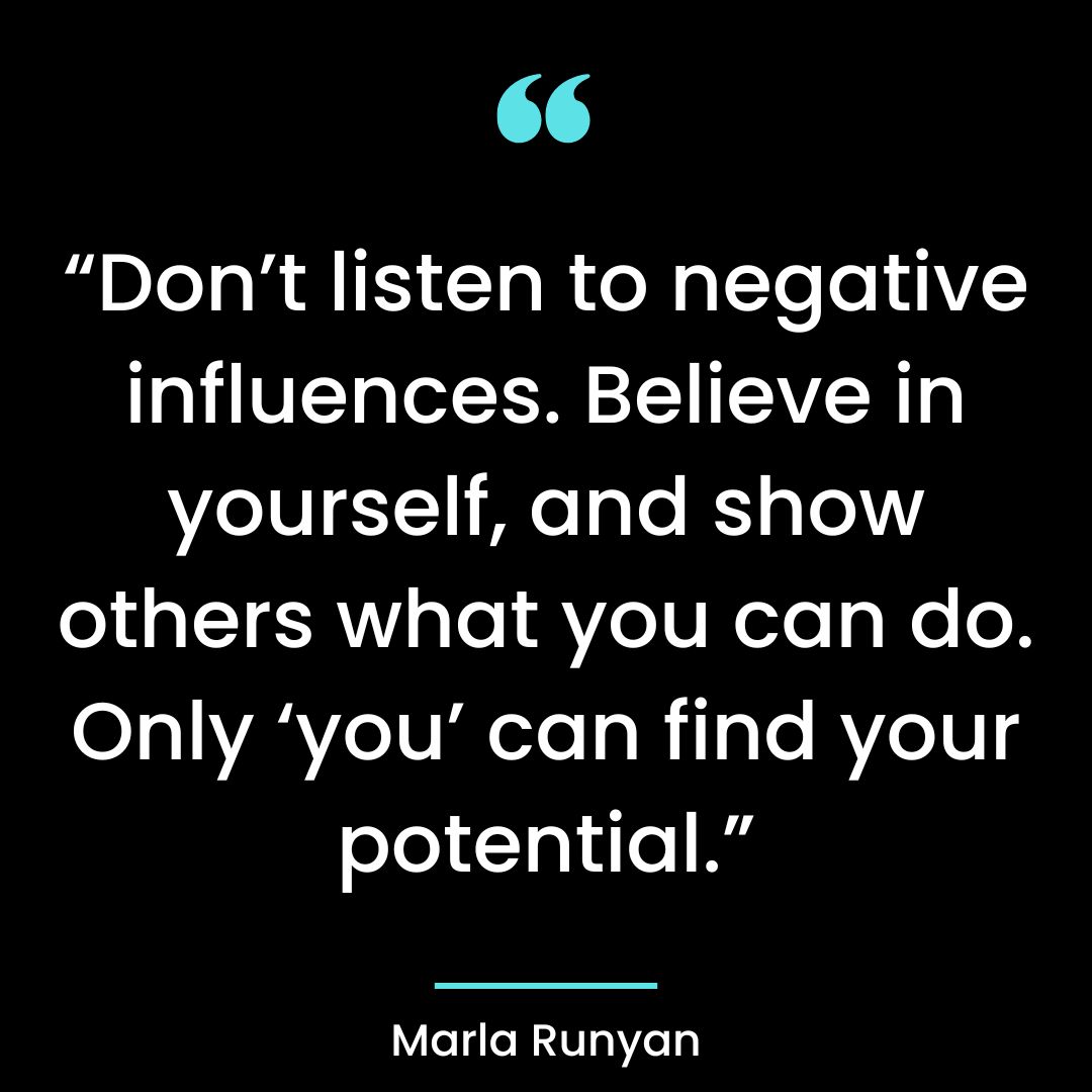 “Don’t listen to negative influences. Believe in yourself, and show others what you can do