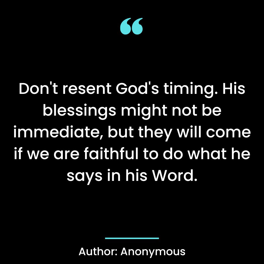 Don’t resent God’s timing. His blessings might not be immediate, but they will come
