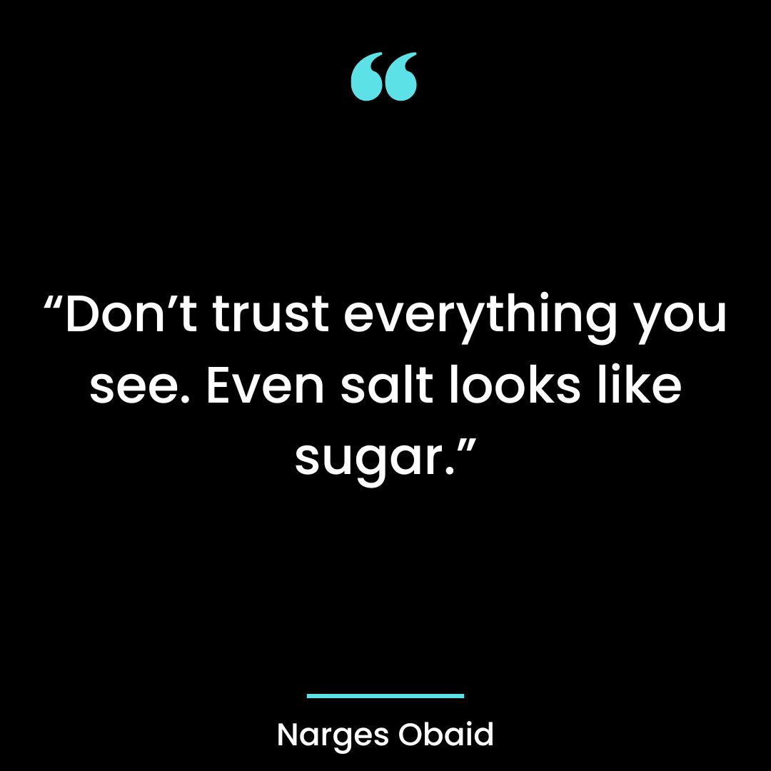 “Don’t trust everything you see. Even salt looks like sugar.”