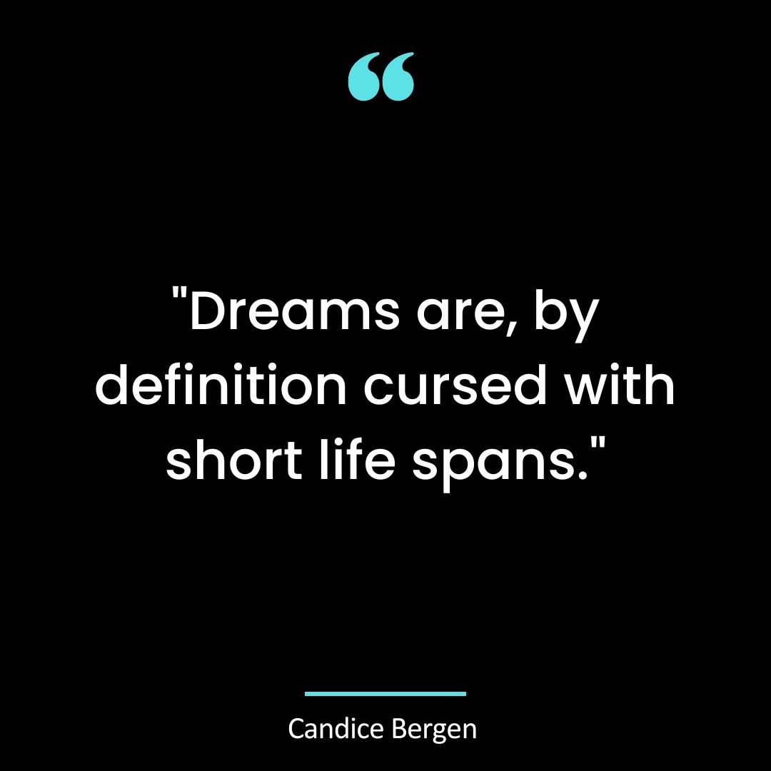 “Dreams are, by definition cursed with short life spans.”
