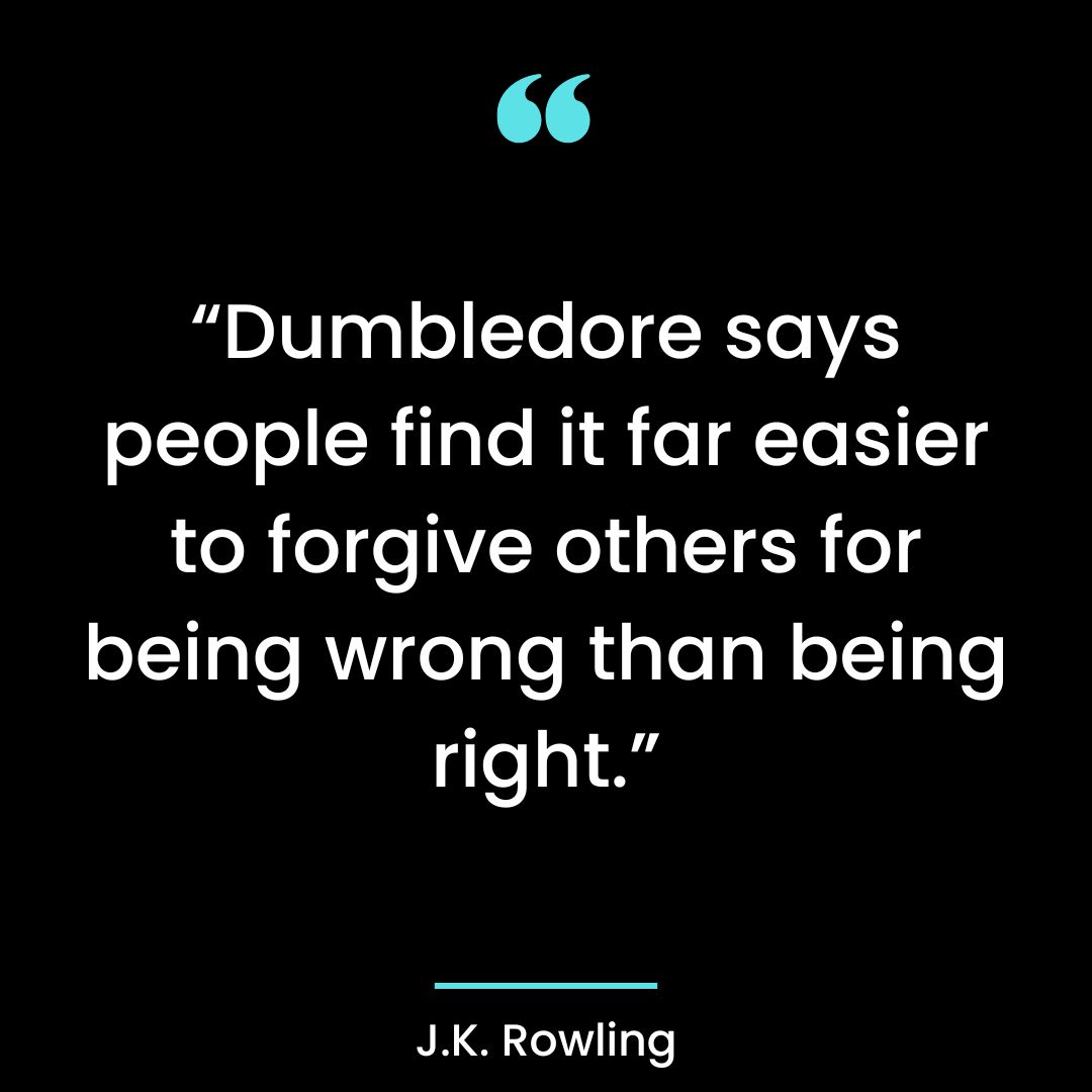 “Dumbledore says people find it far easier to forgive others for being wrong than being right.”
