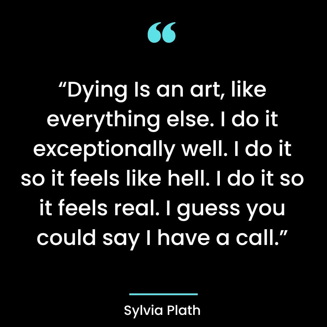 “Dying Is an art, like everything else. I do it exceptionally well.