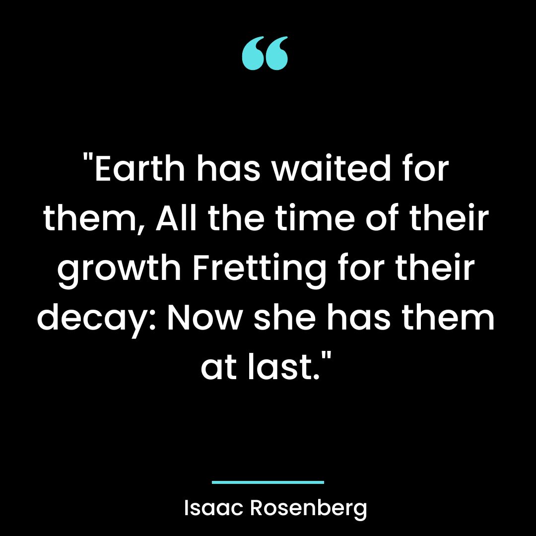 “Earth has waited for them, All the time of their growth Fretting for their decay