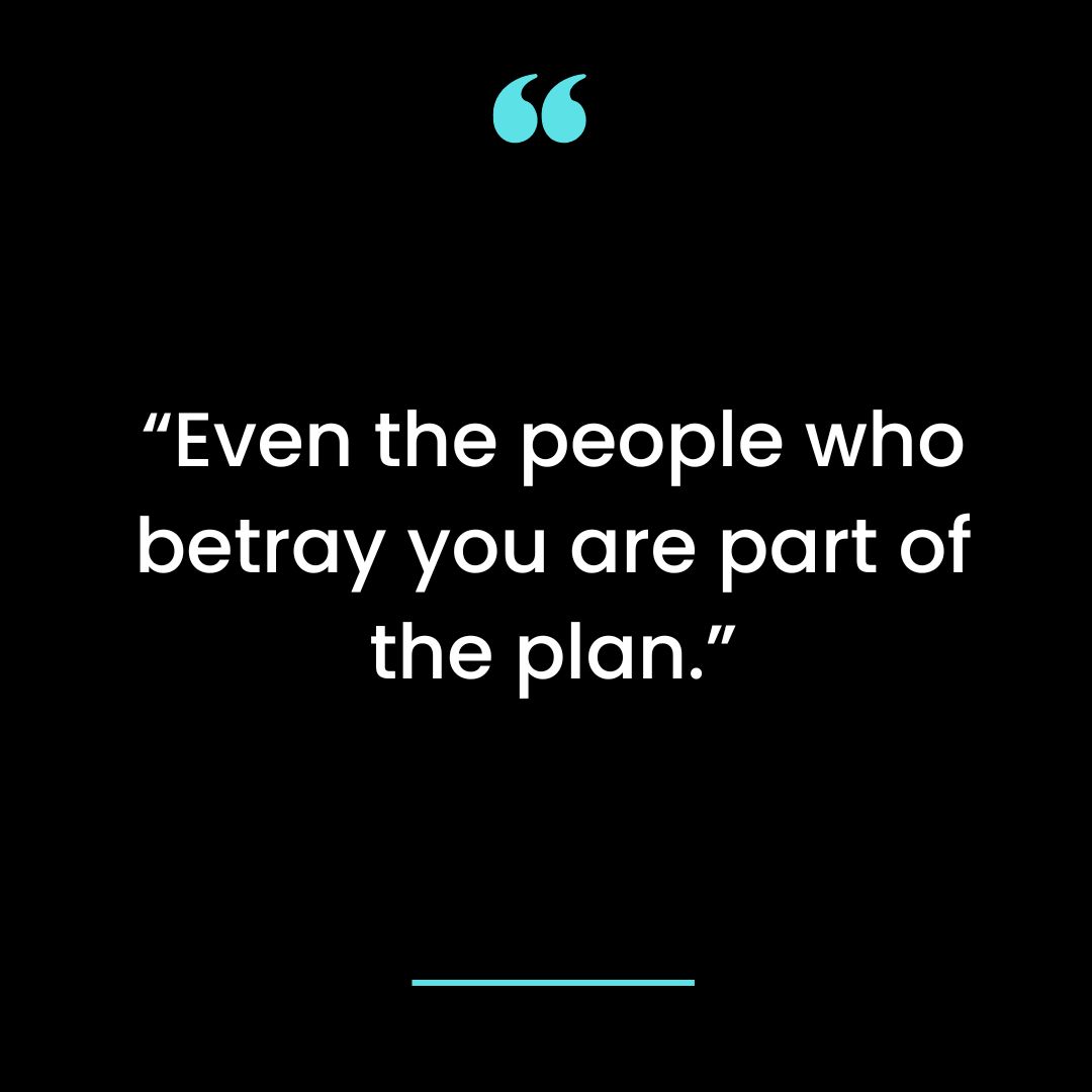 “Even the people who betray you are part of the plan. ”