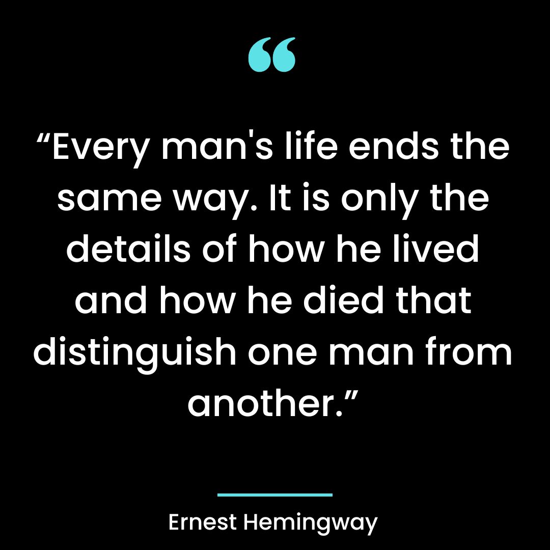 “Every man’s life ends the same way. It is only the details of how he lived and how he