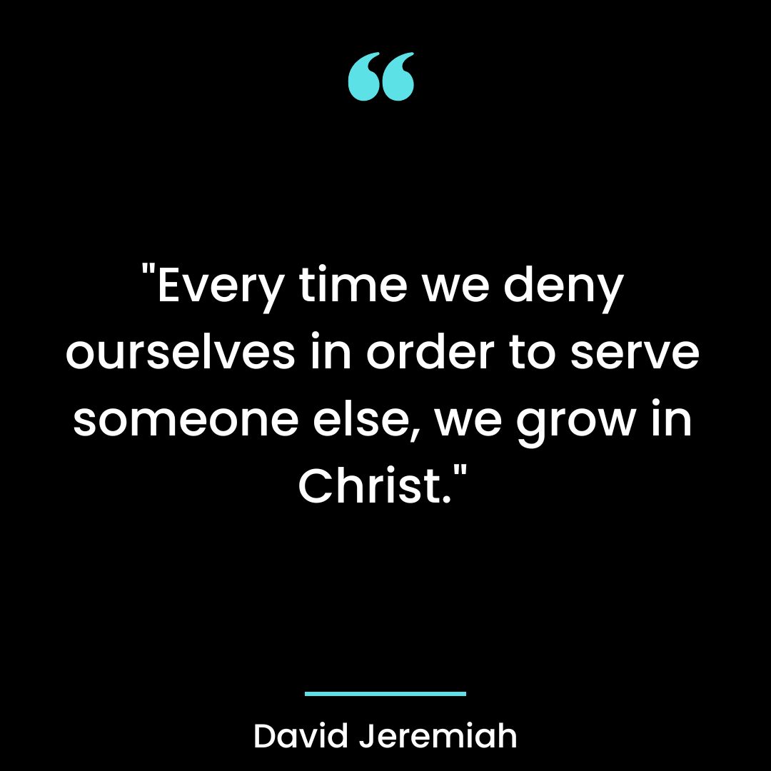“Every time we deny ourselves in order to serve someone else, we grow in Christ.”