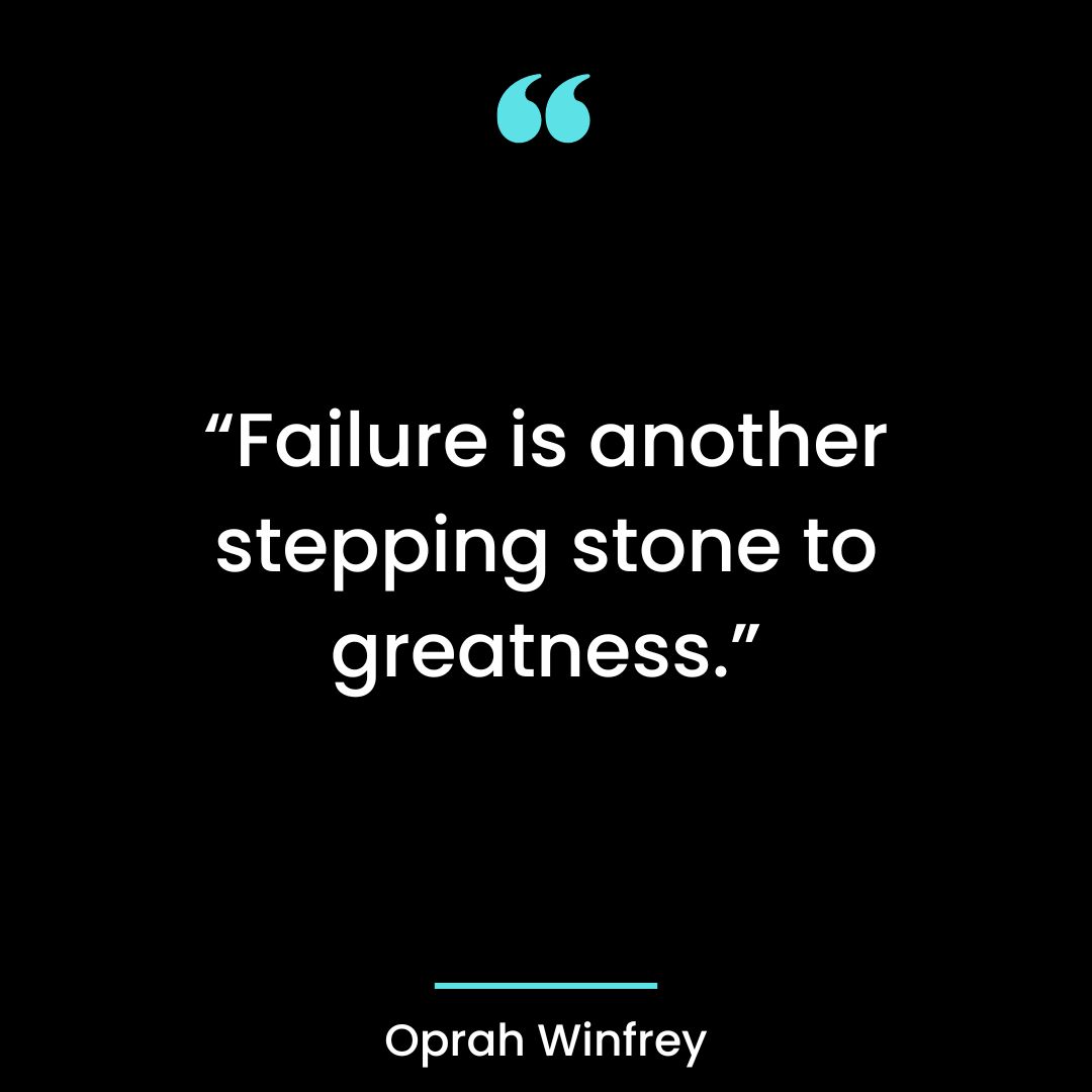 “Failure is another stepping stone to greatness.”