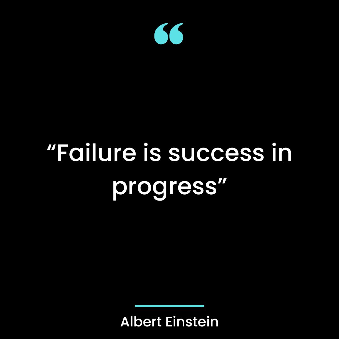 “Failure is success in progress”