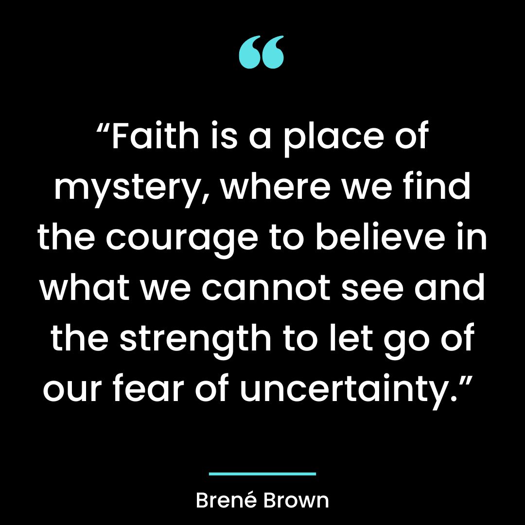 “Faith is a place of mystery, where we find the courage to believe in what we cannot