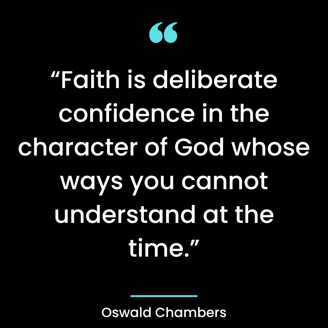“Faith is deliberate confidence in the character of God whose ways you cannot understand