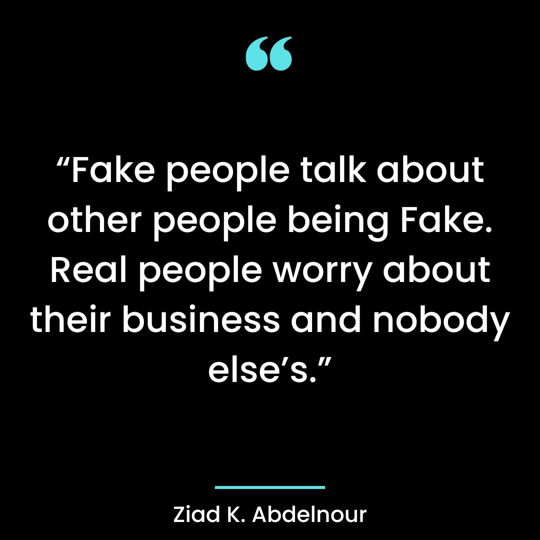 “Fake people talk about other people being Fake. Real people worry about their business