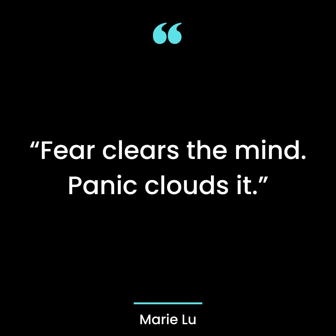 “Fear clears the mind. Panic clouds it.”
