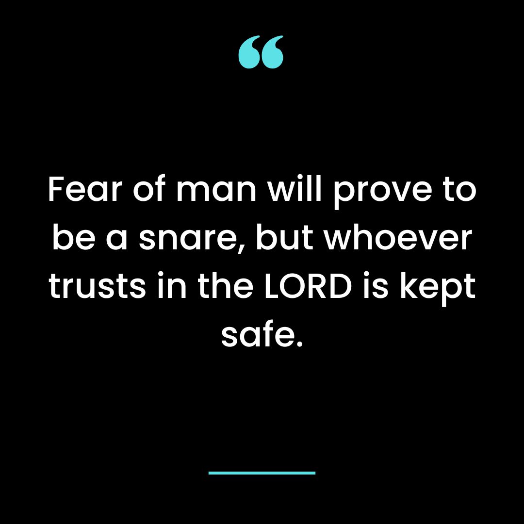 Fear of man will prove to be a snare, but whoever trusts in the LORD is kept safe.