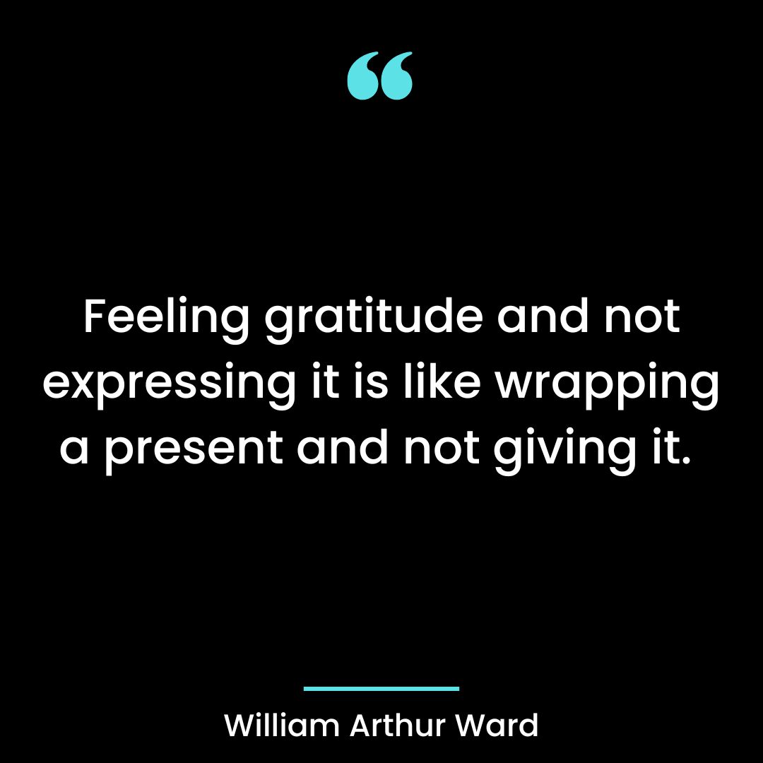 Feeling gratitude and not expressing it is like wrapping a present and