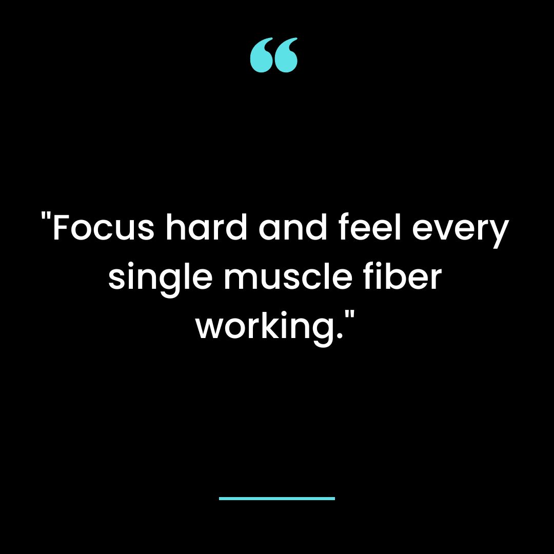 “Focus hard and feel every single muscle fiber working.”