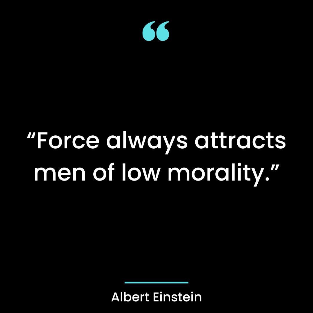 “Force always attracts men of low morality.”
