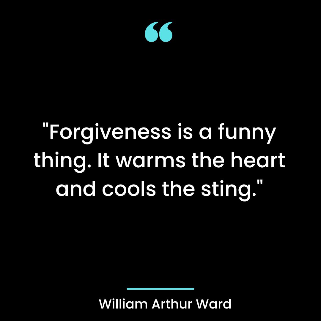 “Forgiveness is a funny thing. It warms the heart and cools the sting.”