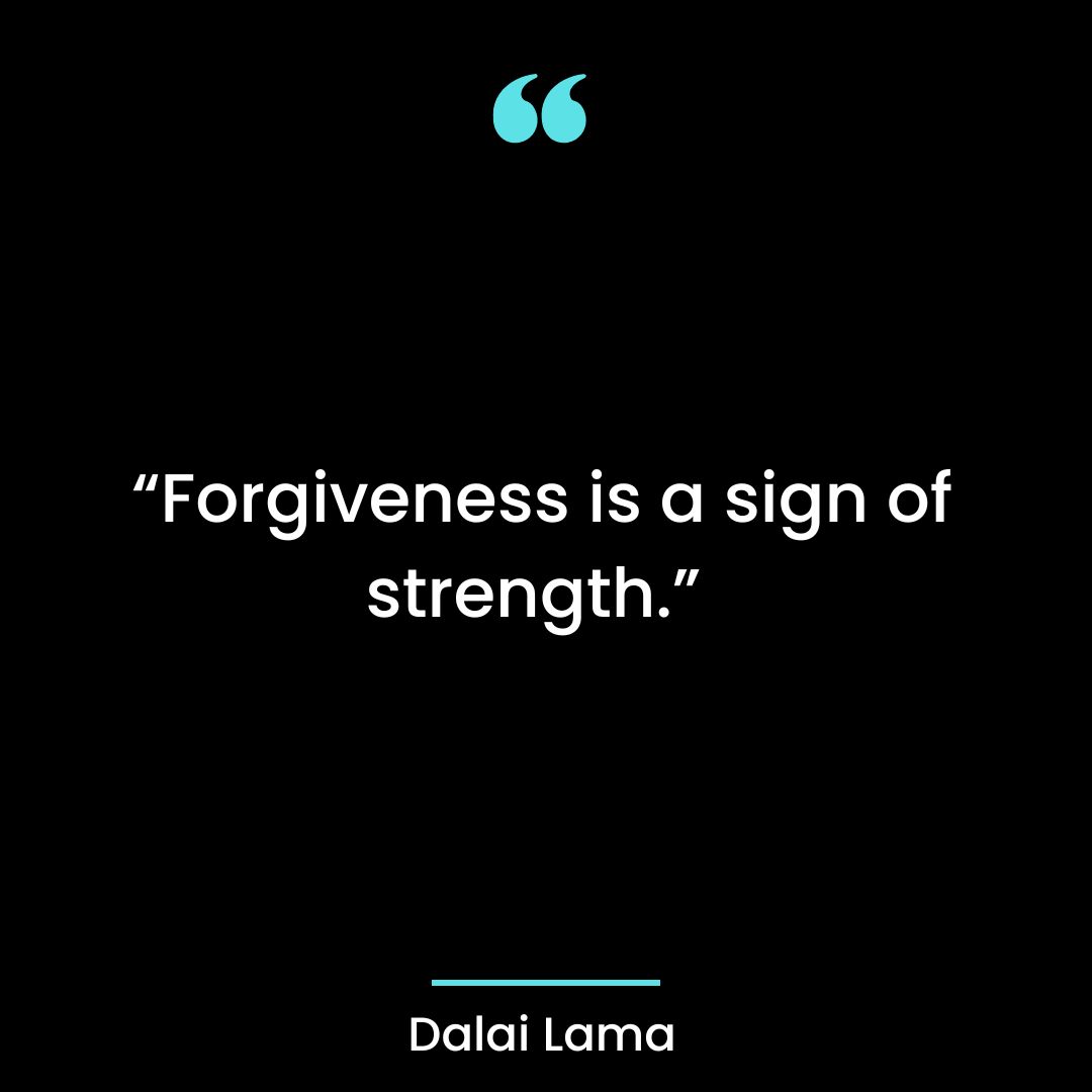 “Forgiveness is a sign of strength.”