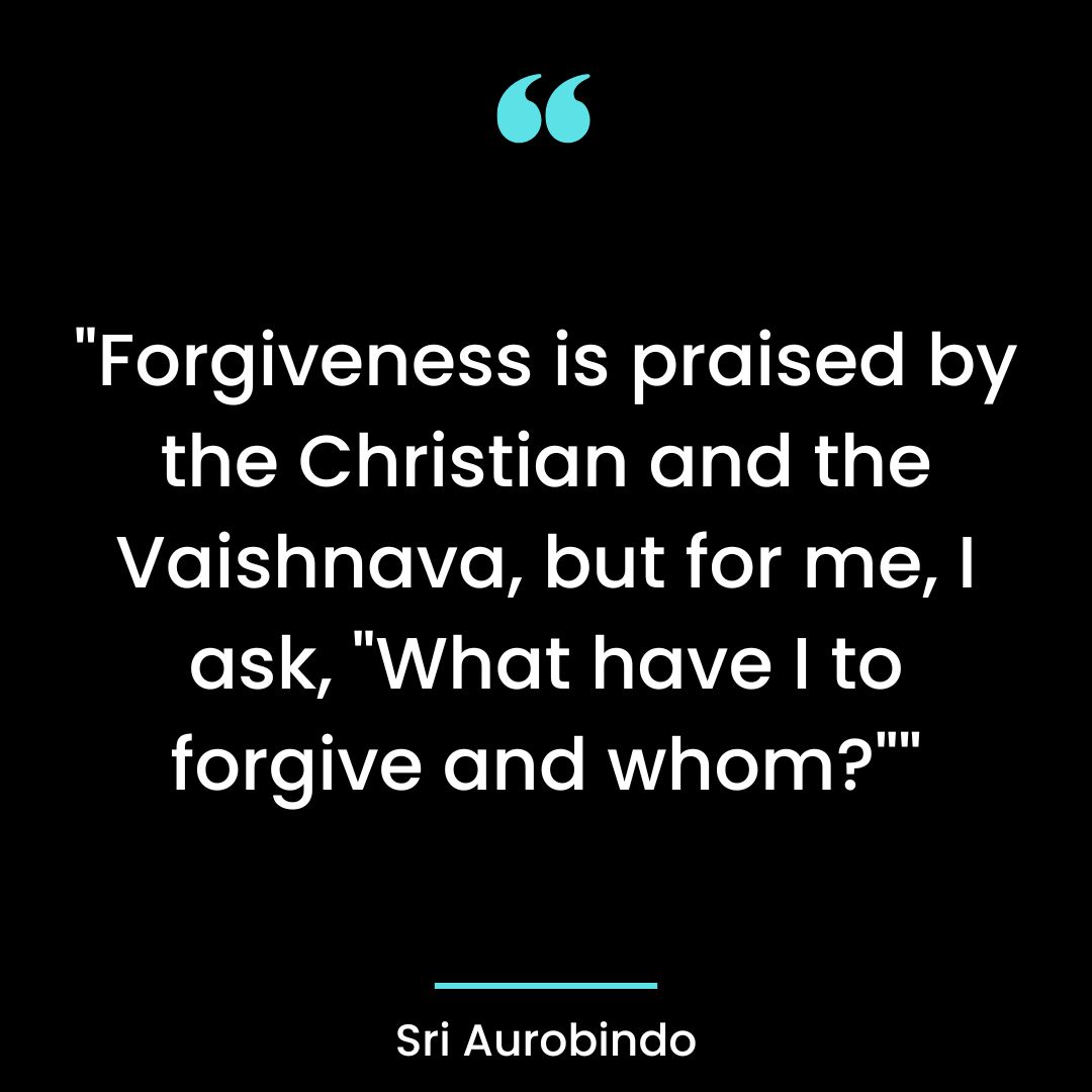 “Forgiveness is praised by the Christian and the Vaishnava, but for me, I ask,