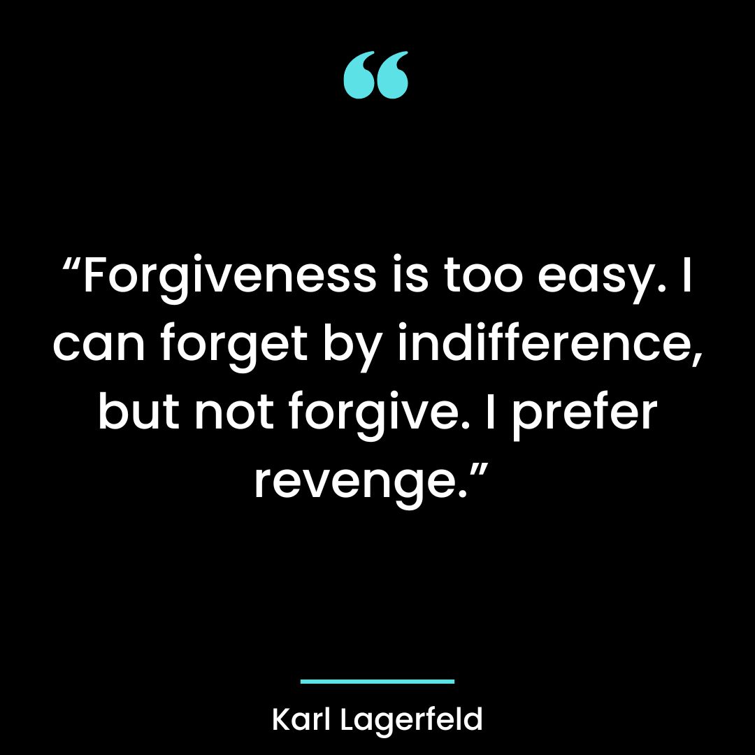“Forgiveness is too easy. I can forget by indifference, but not forgive. I prefer revenge.”