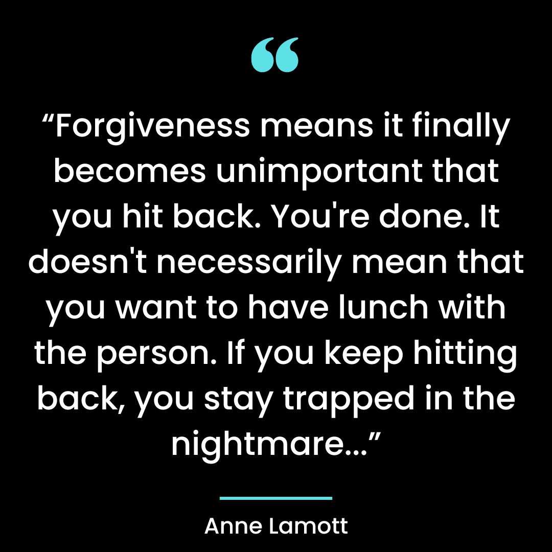 “Forgiveness means it finally becomes unimportant that you hit back.