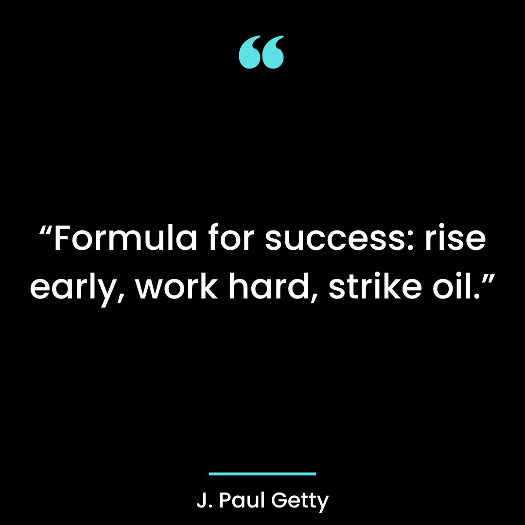 “Formula for success: rise early, work hard, strike oil.”
