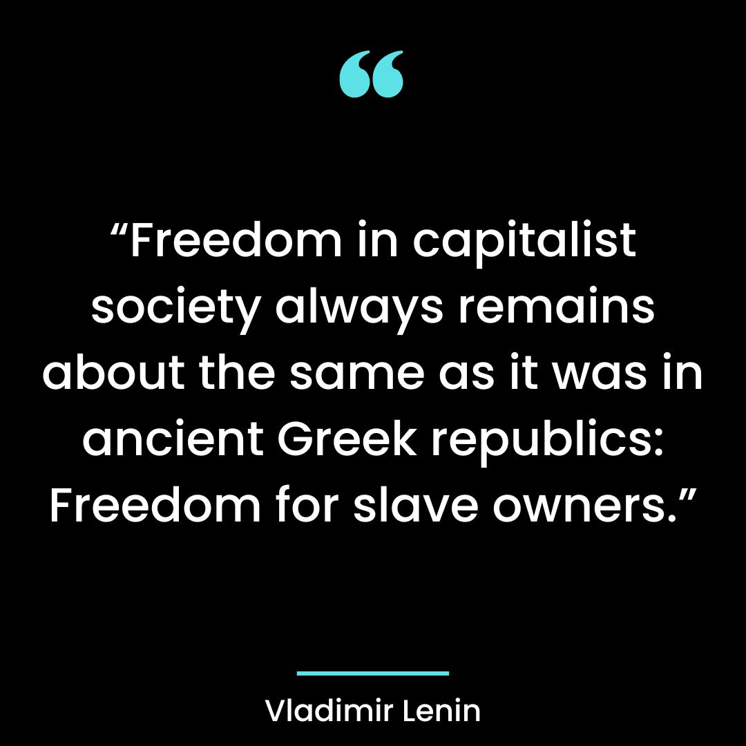 “Freedom in capitalist society always remains about the same as it was in ancient