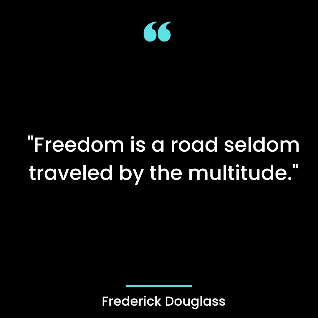 “Freedom is a road seldom traveled by the multitude.”