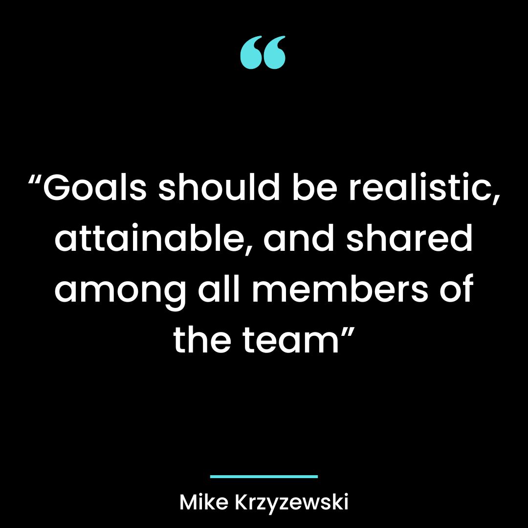 “Goals should be realistic, attainable, and shared among all members of the team”