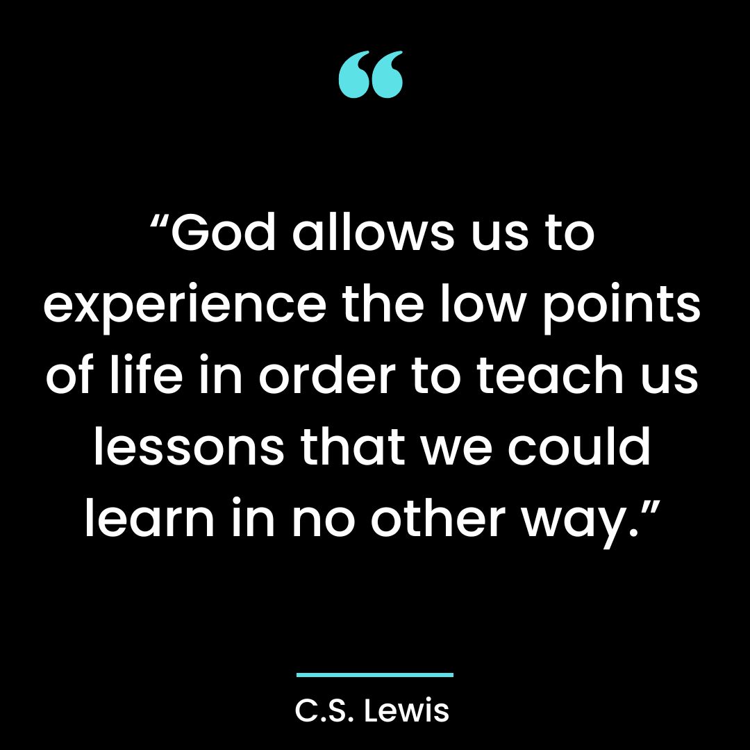 “God allows us to experience the low points of life in order to teach us lessons that