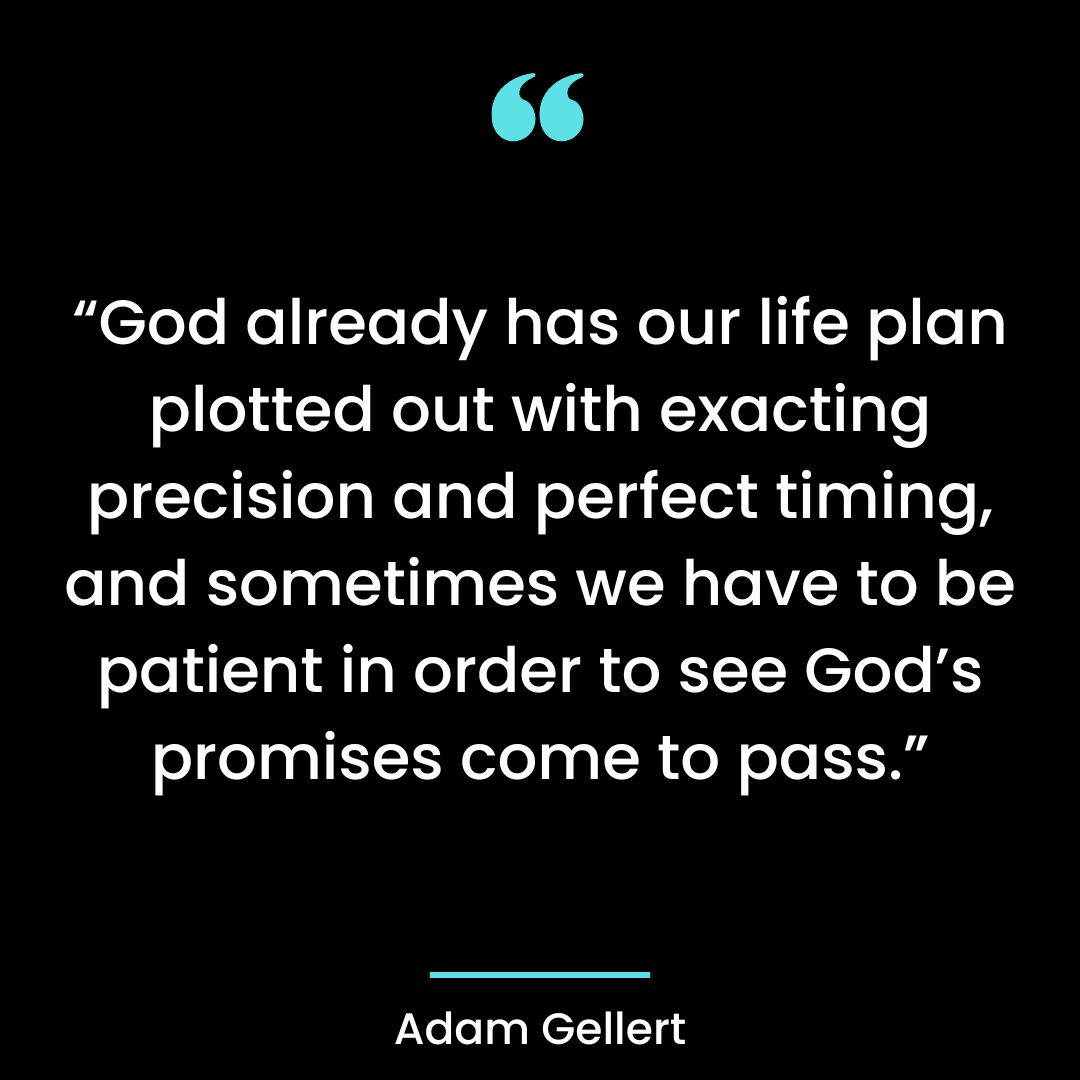 “God already has our life plan plotted out with exacting precision and perfect timing,