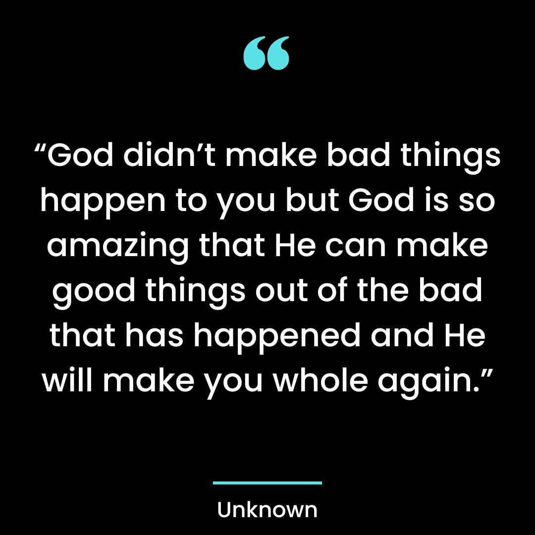 “God didn’t make bad things happen to you but God is so amazing that He can make good