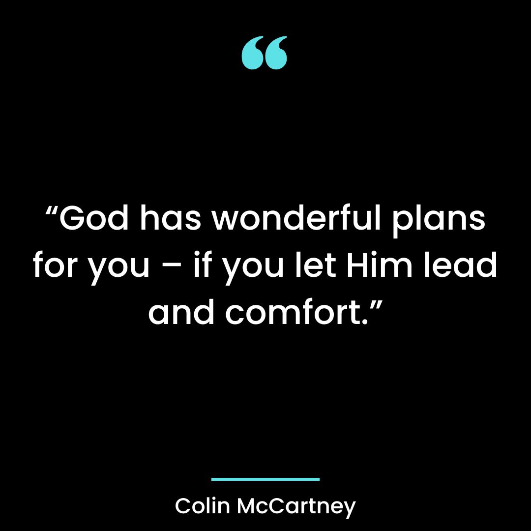 God has wonderful plans for you – if you let Him lead and comfort.