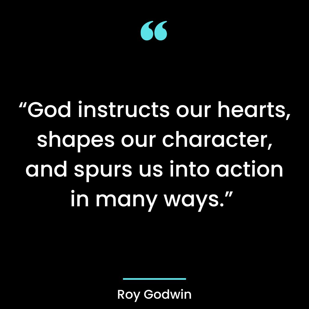 God instructs our hearts, shapes our character and spurs us into action in many ways.