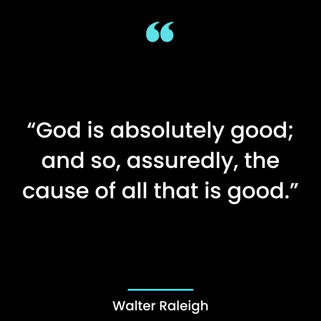 “God is absolutely good; and so, assuredly, the cause of all that is good.”