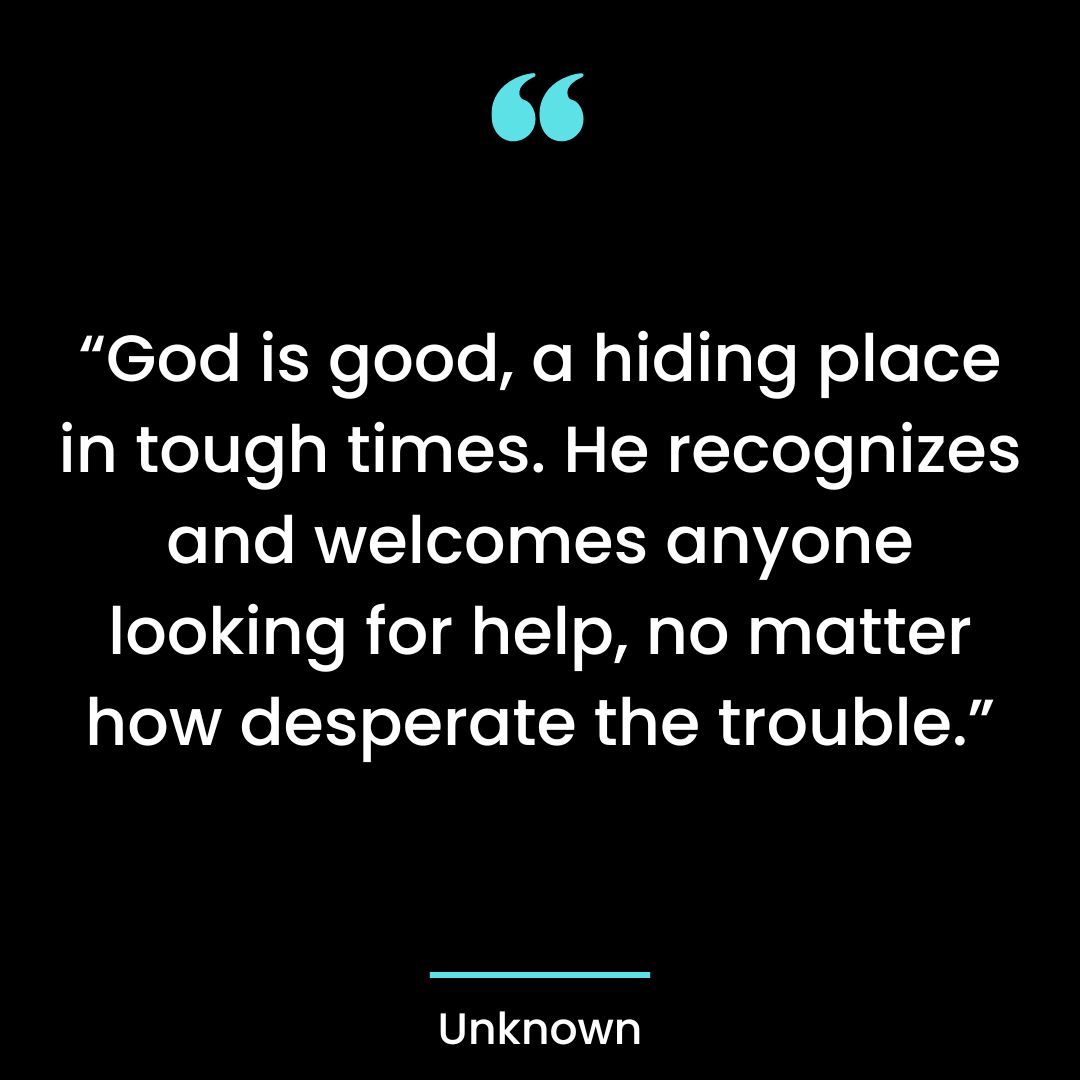 “God is good, a hiding place in tough times. He recognizes and welcomes anyone looking for