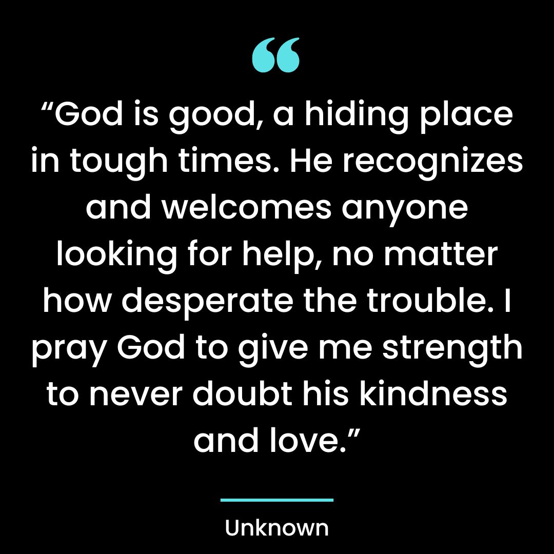 “God is good, a hiding place in tough times. He recognizes and welcomes anyone looking for help