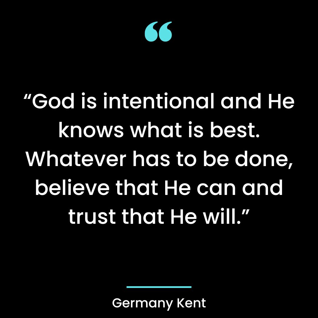 “God is intentional and He knows what is best. Whatever has to be done,