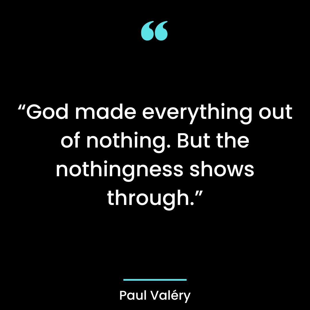 “God made everything out of nothing. But the nothingness shows through.”