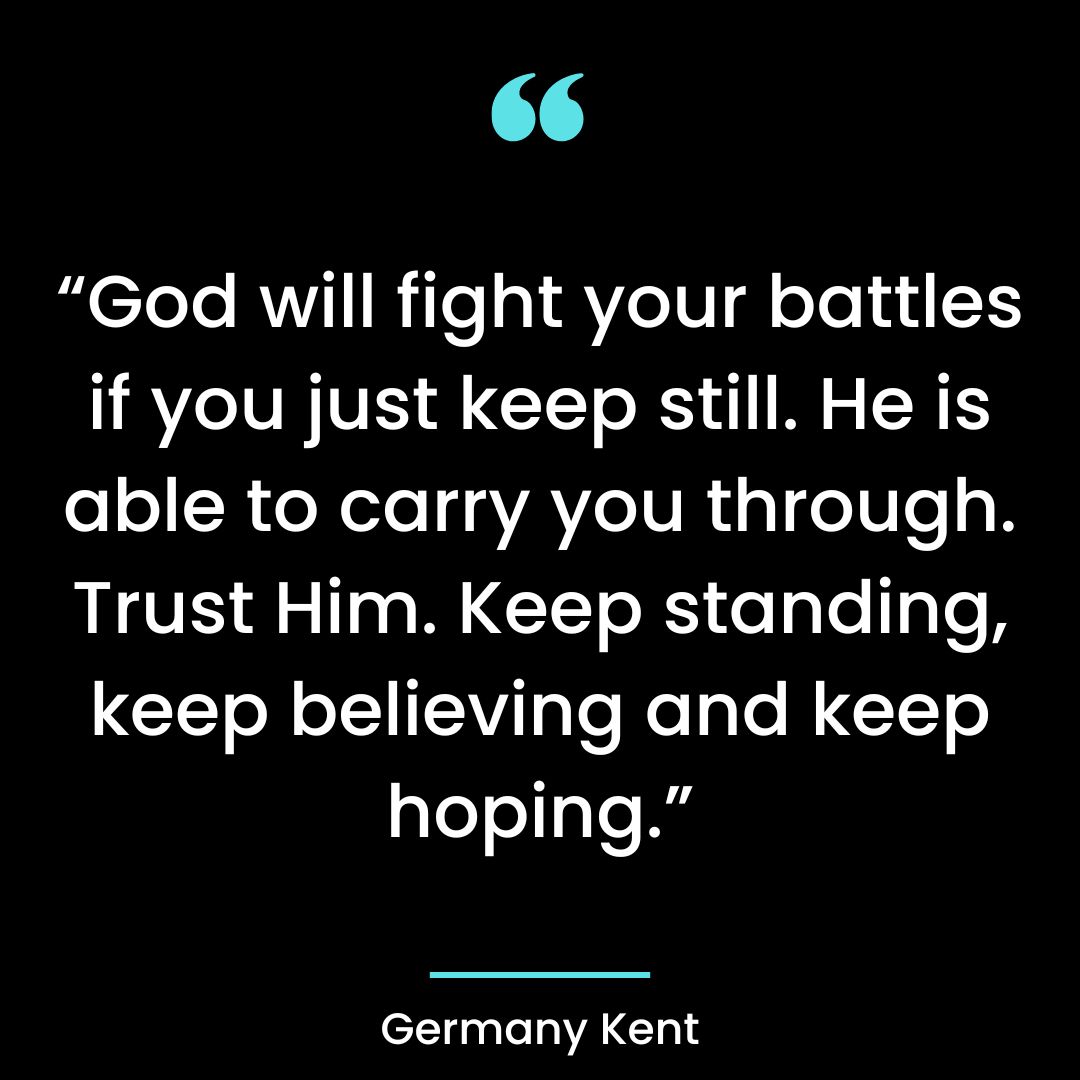 “God will fight your battles if you just keep still. He is able to carry you through.