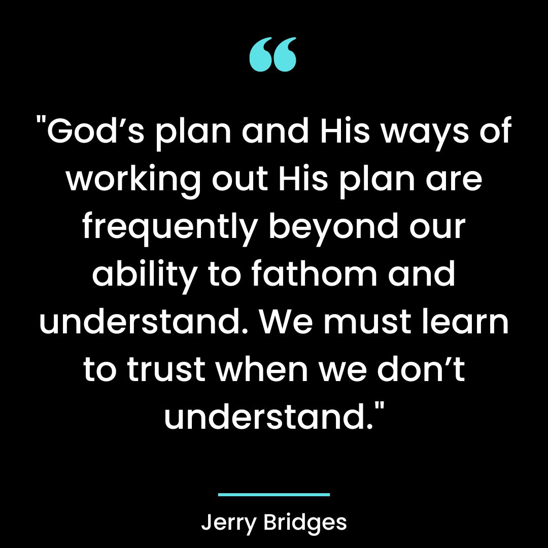 God’s plan and His ways of working out His plan are frequently beyond our ability to fathom